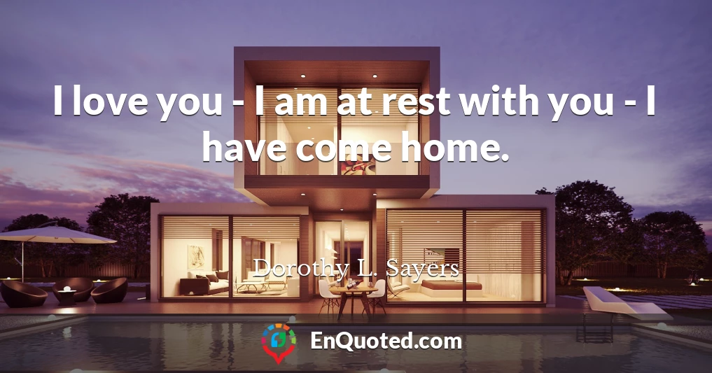 I love you - I am at rest with you - I have come home.