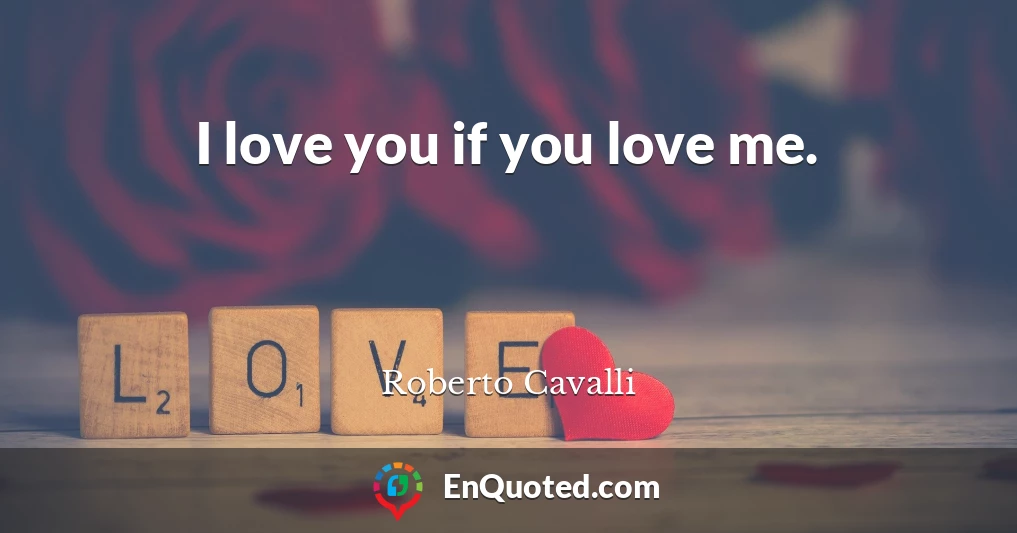 I love you if you love me.