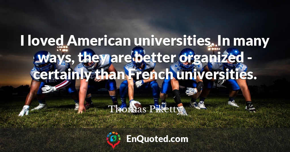 I loved American universities. In many ways, they are better organized - certainly than French universities.
