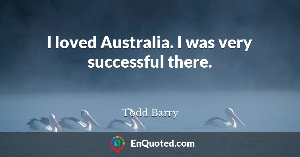 I loved Australia. I was very successful there.