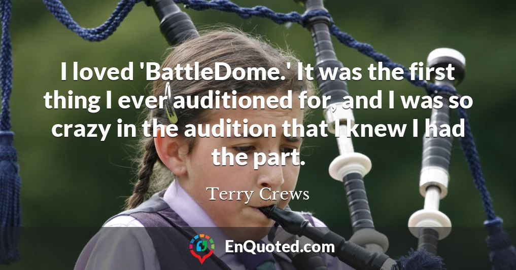 I loved 'BattleDome.' It was the first thing I ever auditioned for, and I was so crazy in the audition that I knew I had the part.