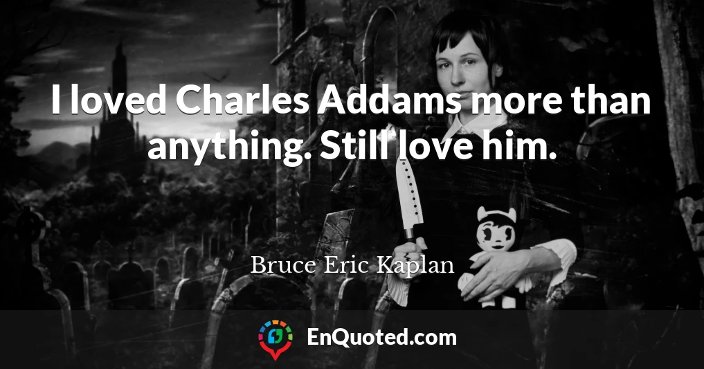 I loved Charles Addams more than anything. Still love him.