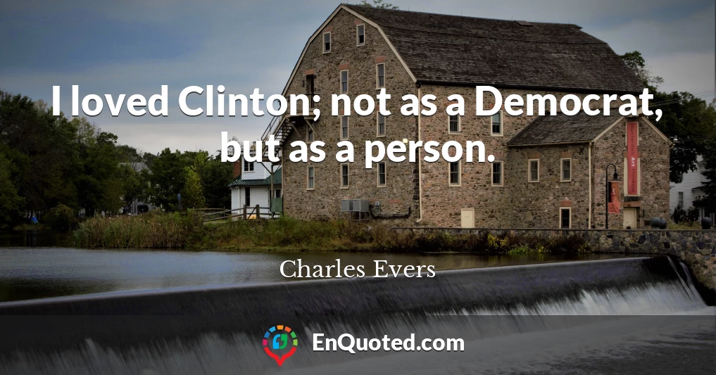 I loved Clinton; not as a Democrat, but as a person.