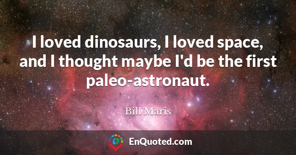I loved dinosaurs, I loved space, and I thought maybe I'd be the first paleo-astronaut.