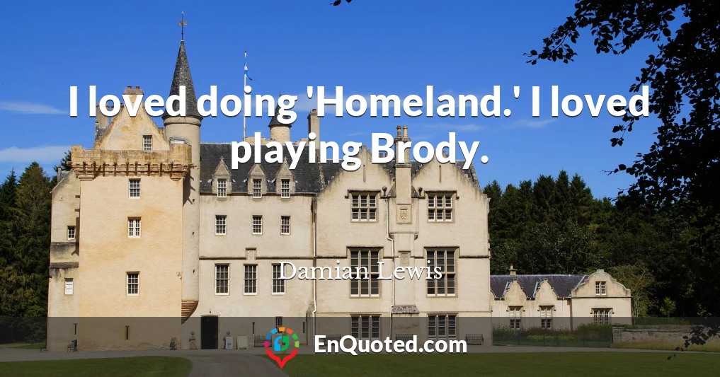 I loved doing 'Homeland.' I loved playing Brody.