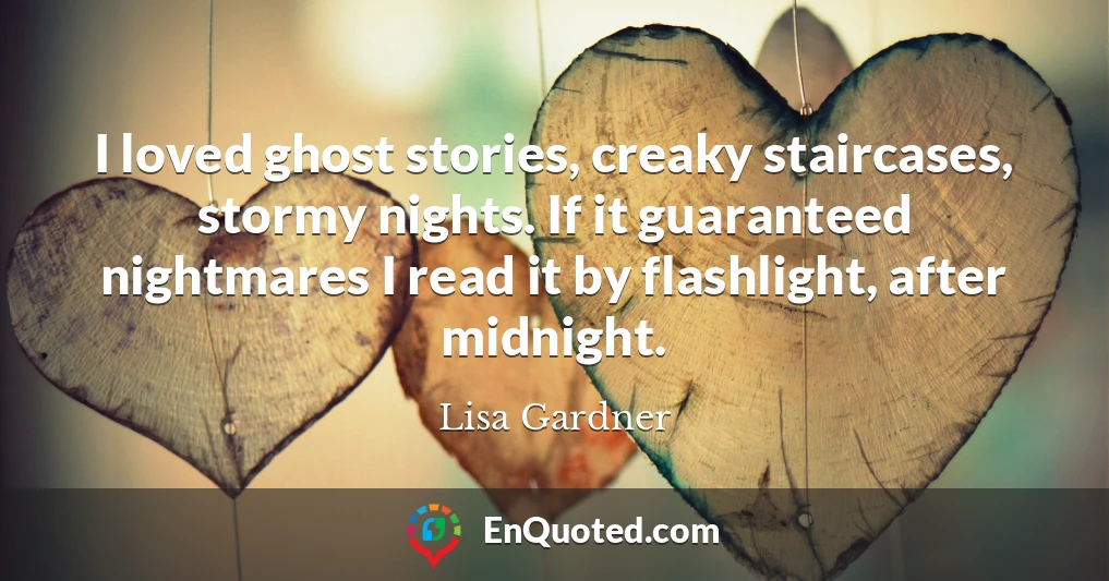 I loved ghost stories, creaky staircases, stormy nights. If it guaranteed nightmares I read it by flashlight, after midnight.