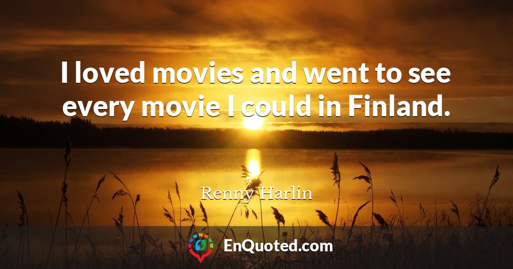 I loved movies and went to see every movie I could in Finland.