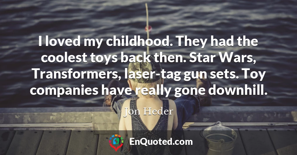 I loved my childhood. They had the coolest toys back then. Star Wars, Transformers, laser-tag gun sets. Toy companies have really gone downhill.