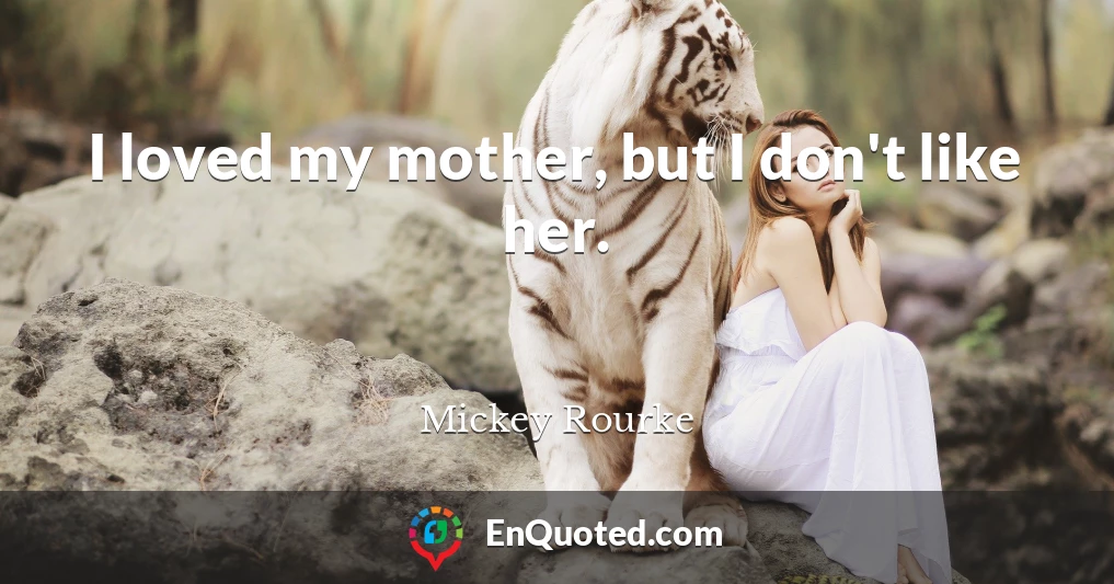 I loved my mother, but I don't like her.