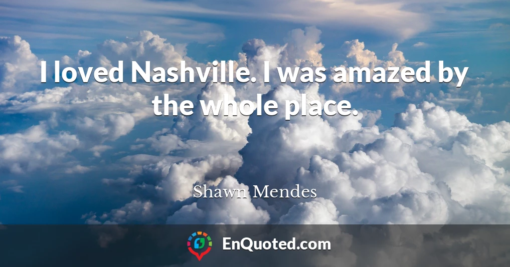 I loved Nashville. I was amazed by the whole place.