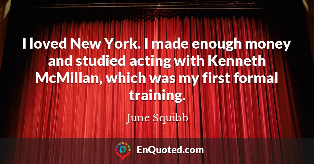 I loved New York. I made enough money and studied acting with Kenneth McMillan, which was my first formal training.