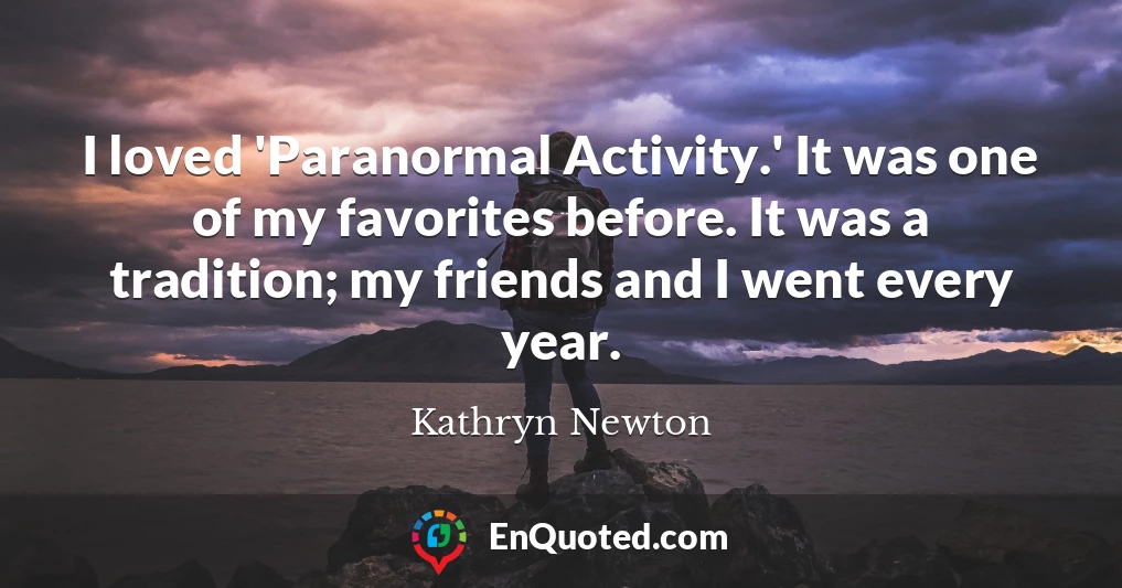 I loved 'Paranormal Activity.' It was one of my favorites before. It was a tradition; my friends and I went every year.