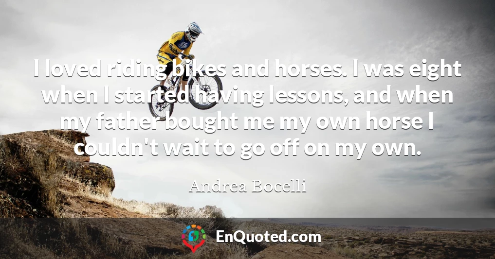 I loved riding bikes and horses. I was eight when I started having lessons, and when my father bought me my own horse I couldn't wait to go off on my own.
