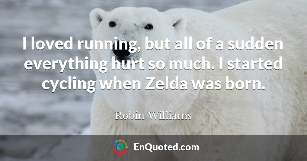 I loved running, but all of a sudden everything hurt so much. I started cycling when Zelda was born.