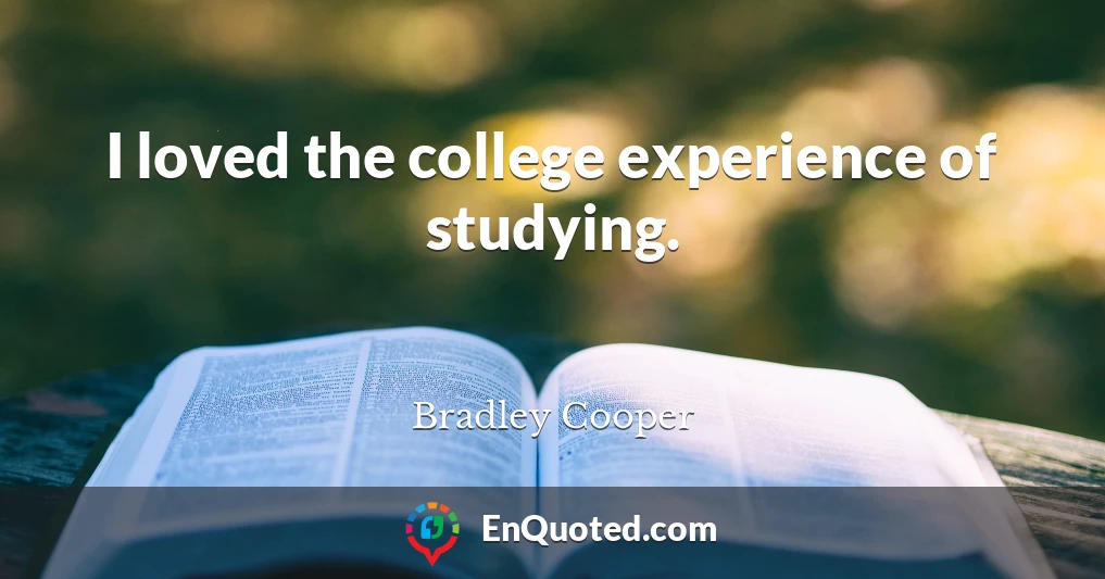 I loved the college experience of studying.