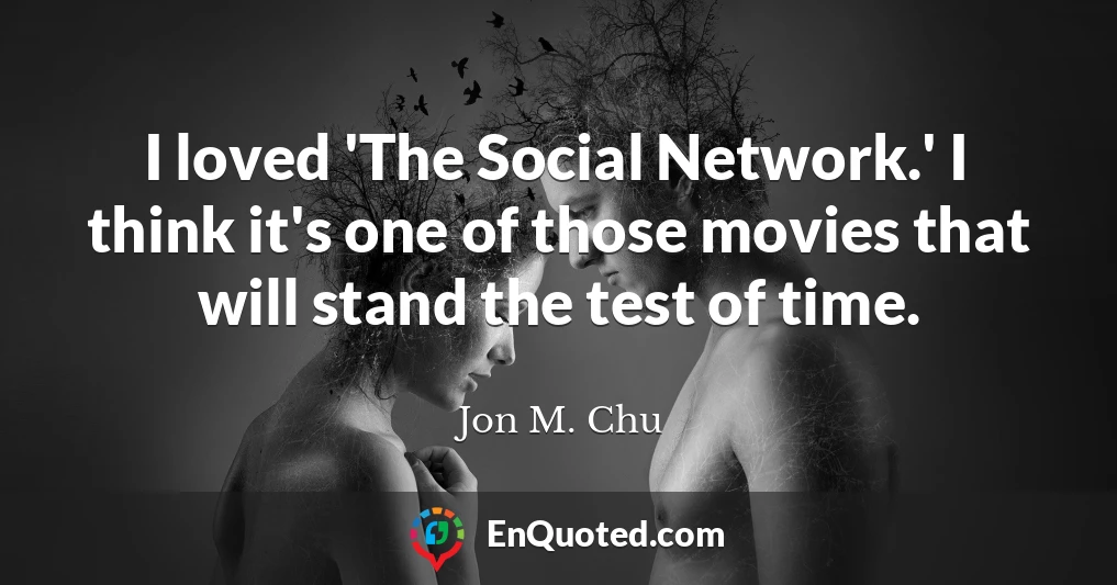 I loved 'The Social Network.' I think it's one of those movies that will stand the test of time.