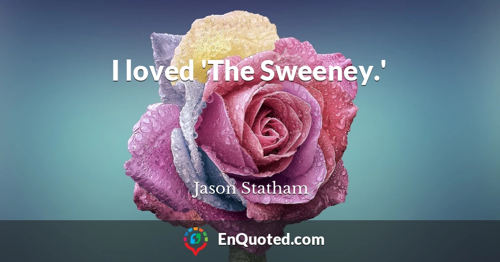I loved 'The Sweeney.'