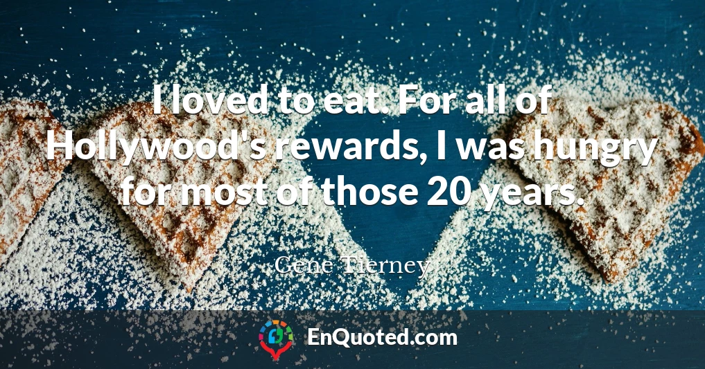 I loved to eat. For all of Hollywood's rewards, I was hungry for most of those 20 years.