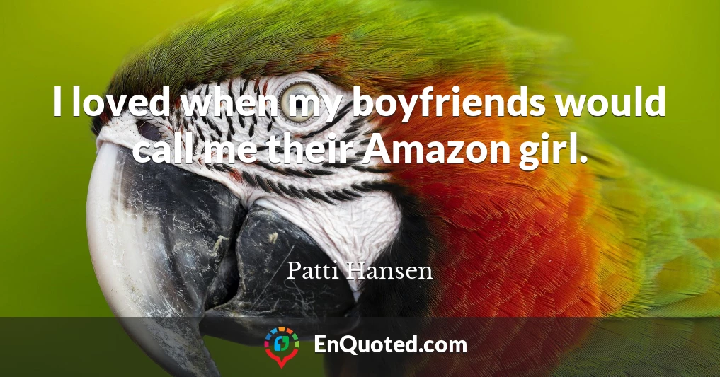I loved when my boyfriends would call me their Amazon girl.