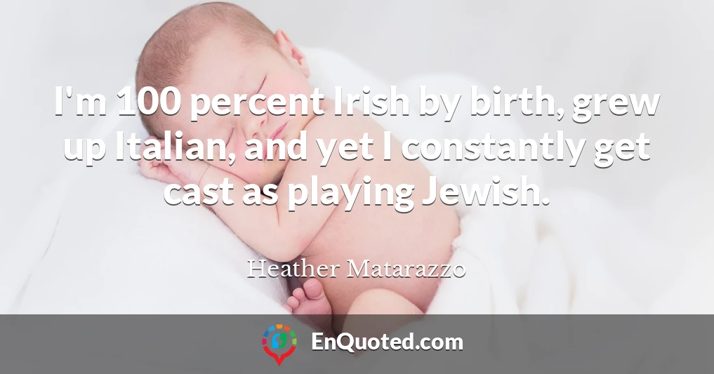 I'm 100 percent Irish by birth, grew up Italian, and yet I constantly get cast as playing Jewish.