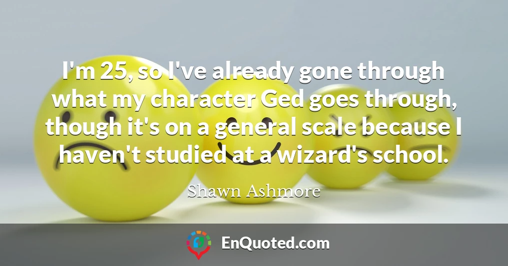 I'm 25, so I've already gone through what my character Ged goes through, though it's on a general scale because I haven't studied at a wizard's school.