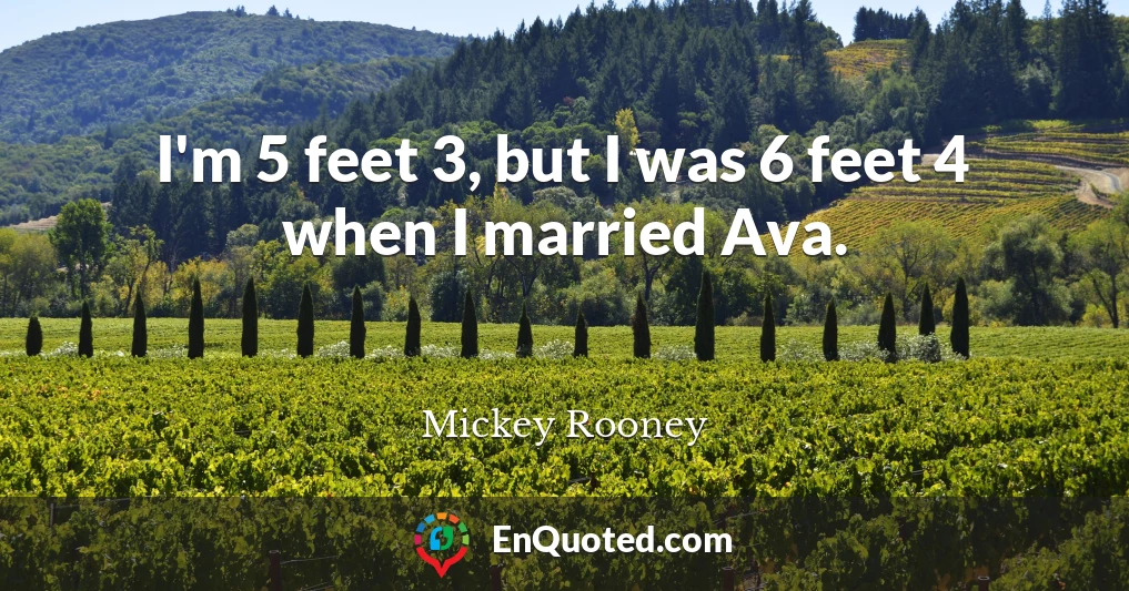 I'm 5 feet 3, but I was 6 feet 4 when I married Ava.