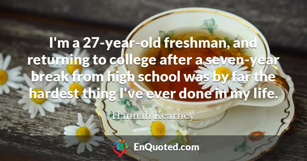 I'm a 27-year-old freshman, and returning to college after a seven-year break from high school was by far the hardest thing I've ever done in my life.
