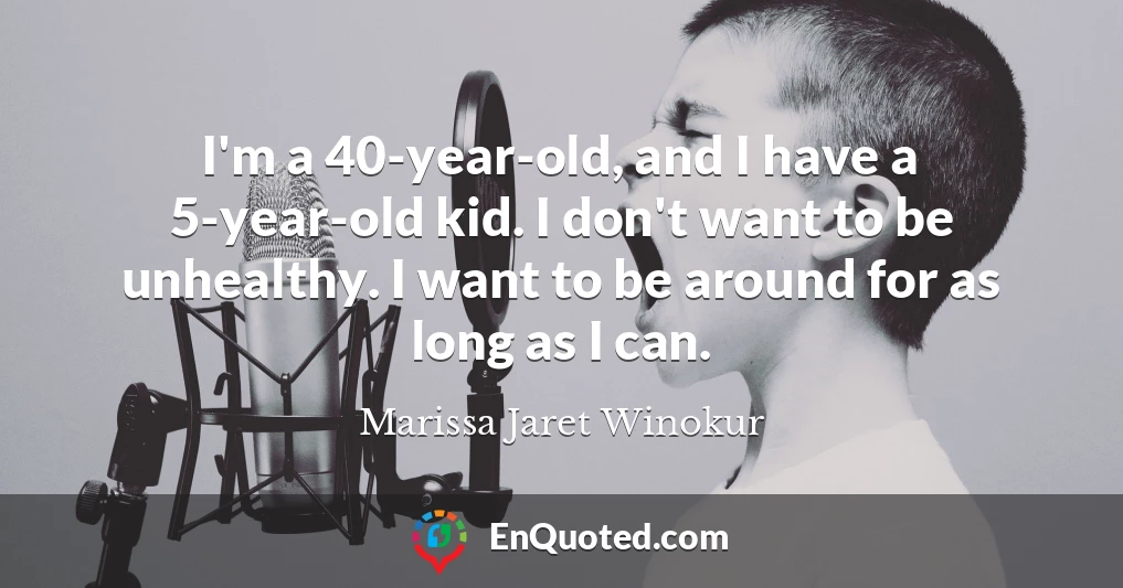 I'm a 40-year-old, and I have a 5-year-old kid. I don't want to be unhealthy. I want to be around for as long as I can.