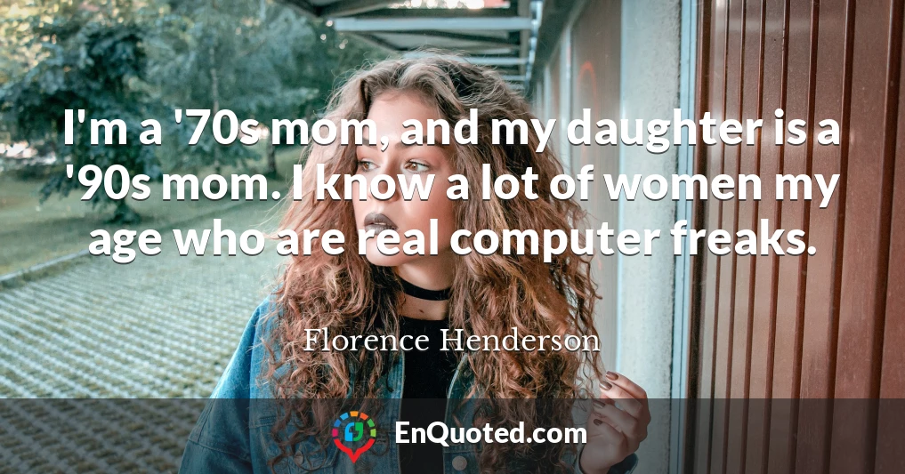 I'm a '70s mom, and my daughter is a '90s mom. I know a lot of women my age who are real computer freaks.