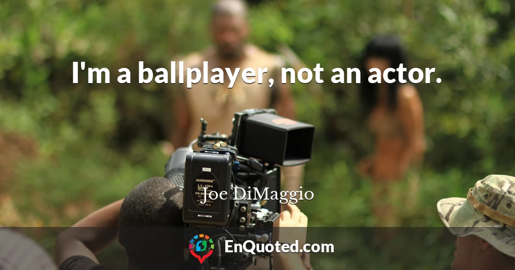 I'm a ballplayer, not an actor.