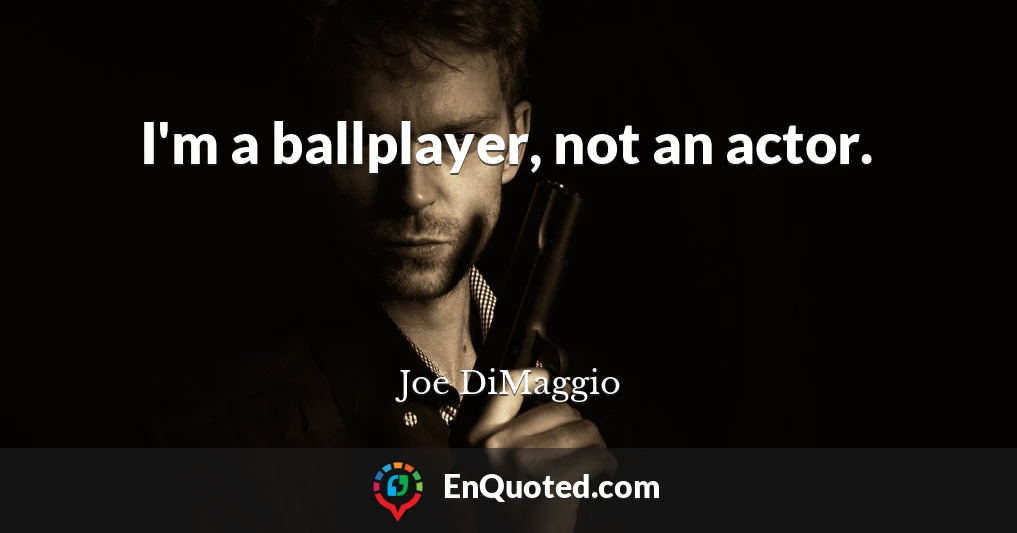 I'm a ballplayer, not an actor.