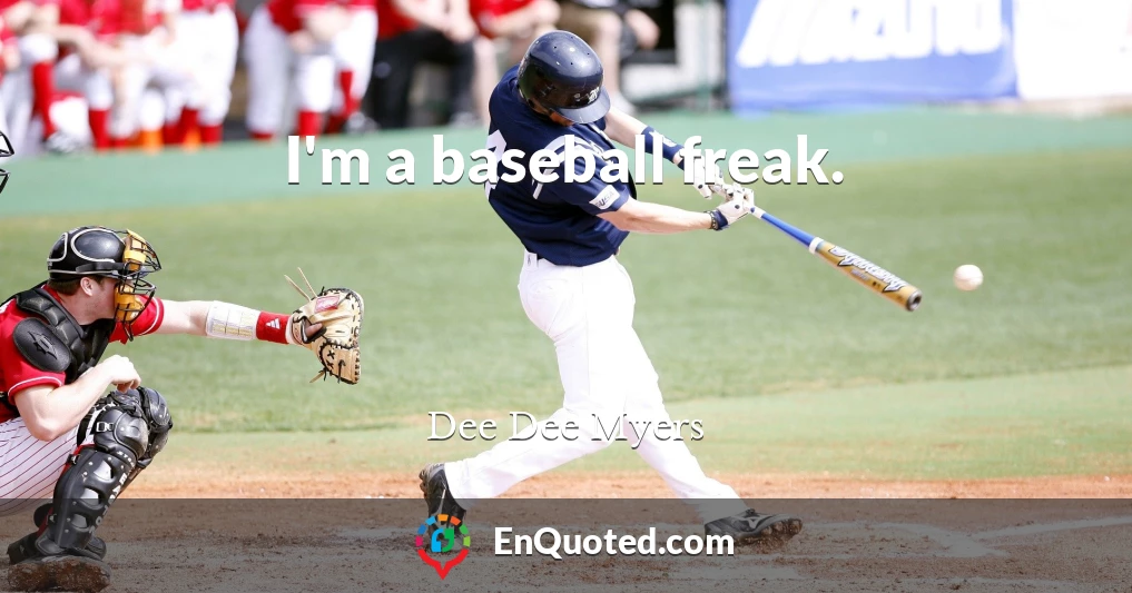 I'm a baseball freak.
