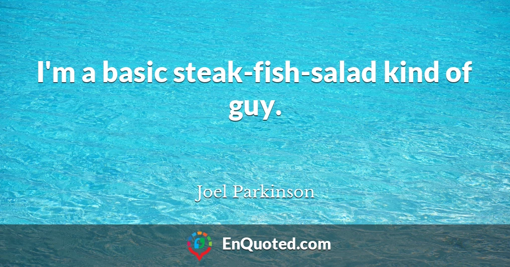 I'm a basic steak-fish-salad kind of guy.