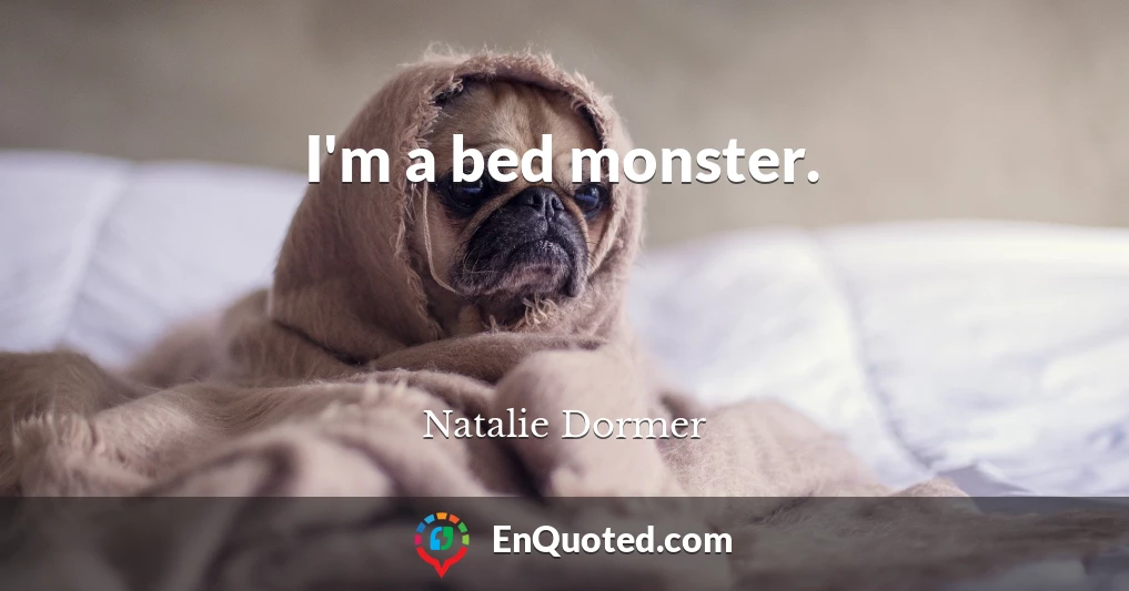 I'm a bed monster.