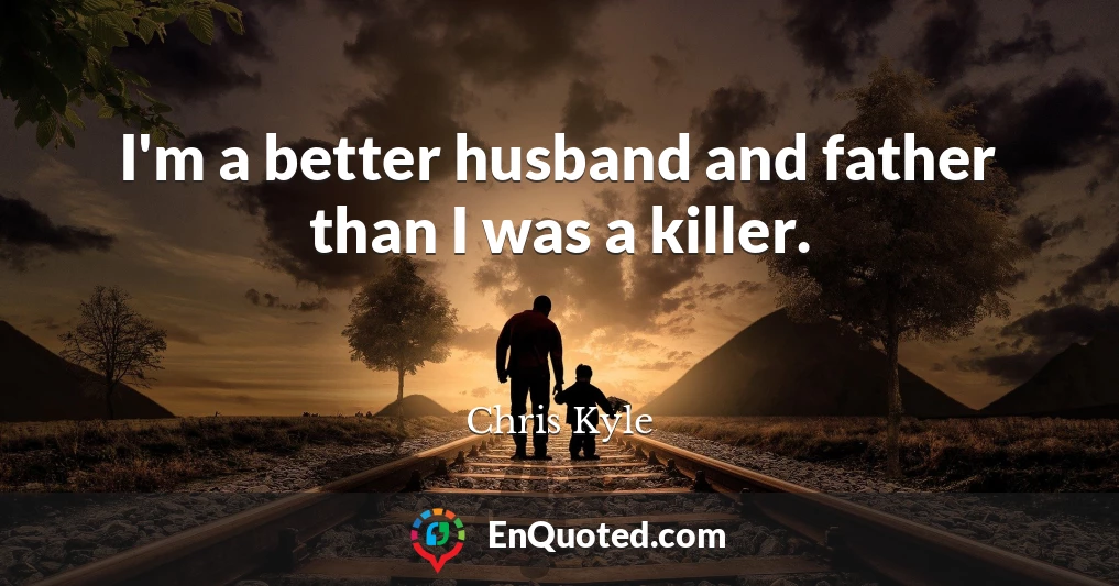 I'm a better husband and father than I was a killer.