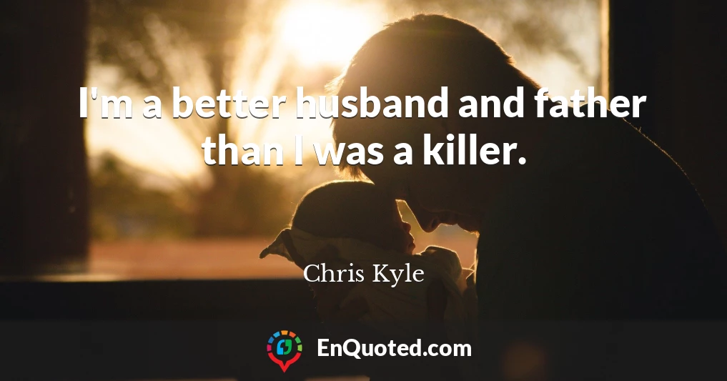 I'm a better husband and father than I was a killer.