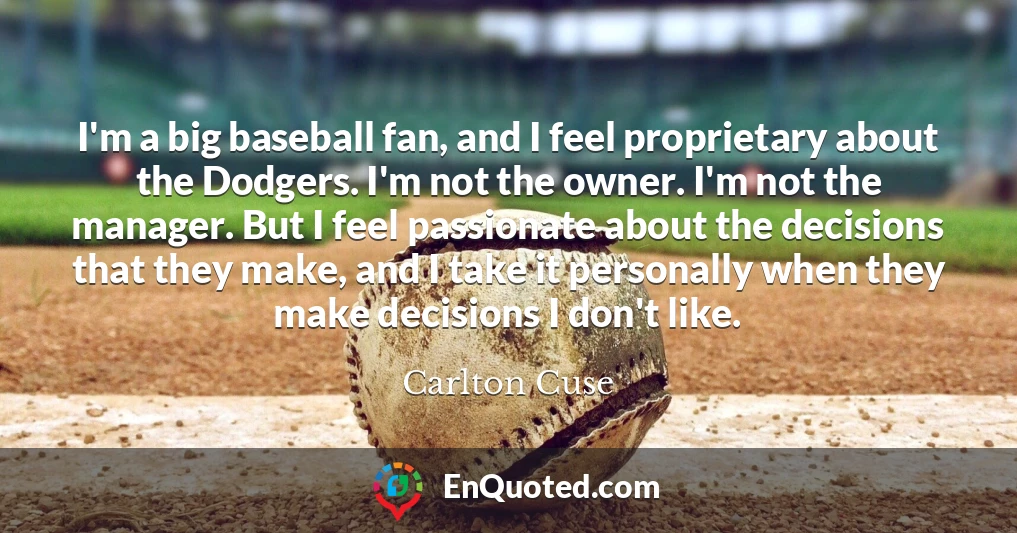 I'm a big baseball fan, and I feel proprietary about the Dodgers. I'm not the owner. I'm not the manager. But I feel passionate about the decisions that they make, and I take it personally when they make decisions I don't like.