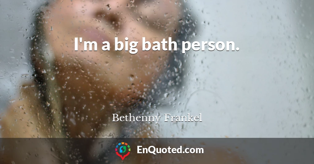 I'm a big bath person.