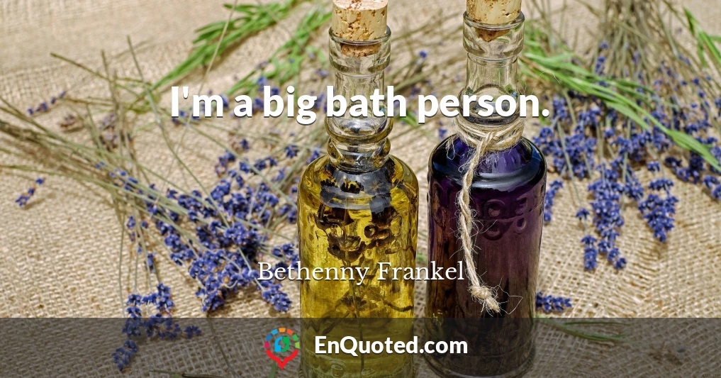 I'm a big bath person.