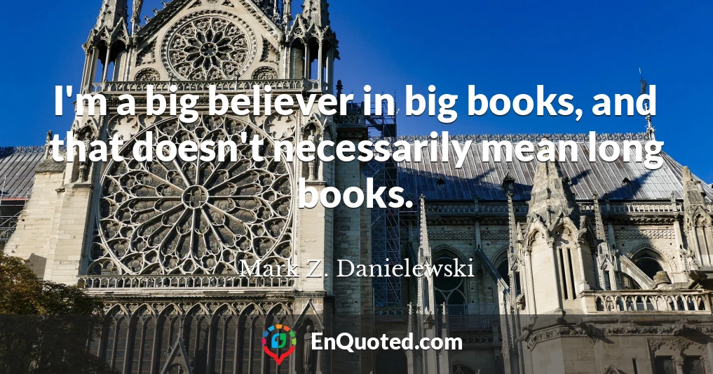 I'm a big believer in big books, and that doesn't necessarily mean long books.
