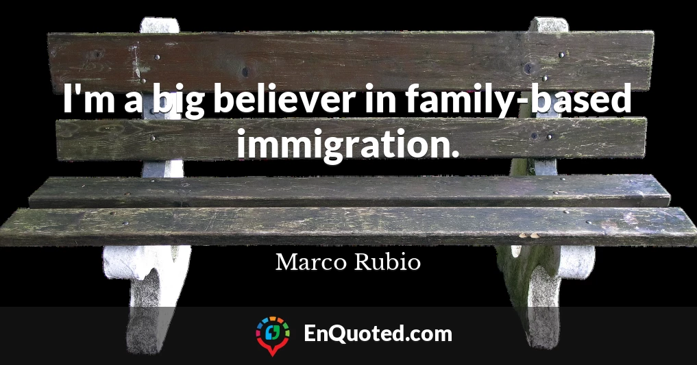 I'm a big believer in family-based immigration.