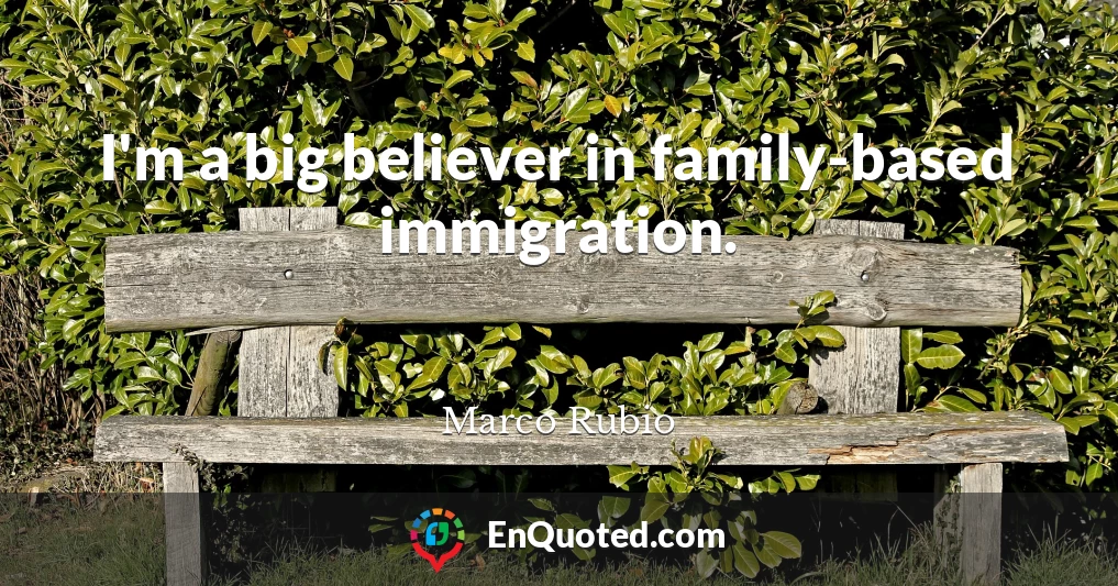 I'm a big believer in family-based immigration.