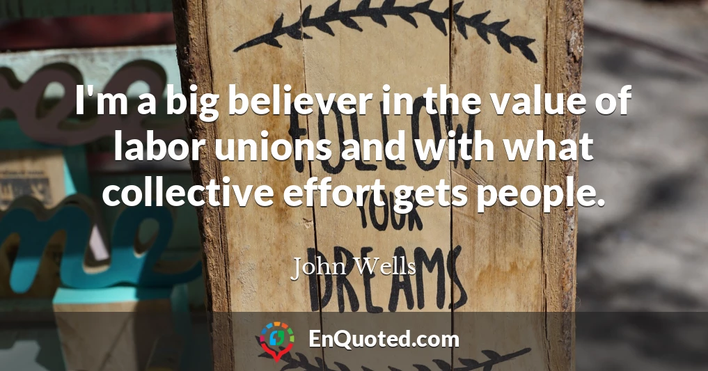 I'm a big believer in the value of labor unions and with what collective effort gets people.