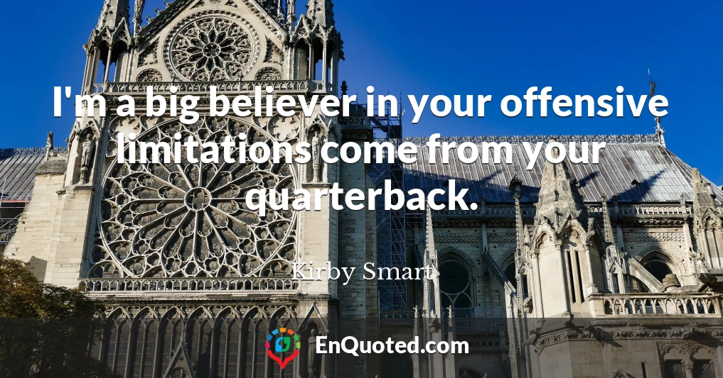 I'm a big believer in your offensive limitations come from your quarterback.