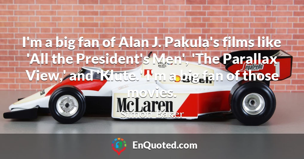 I'm a big fan of Alan J. Pakula's films like 'All the President's Men', 'The Parallax View,' and 'Klute.' I'm a big fan of those movies.