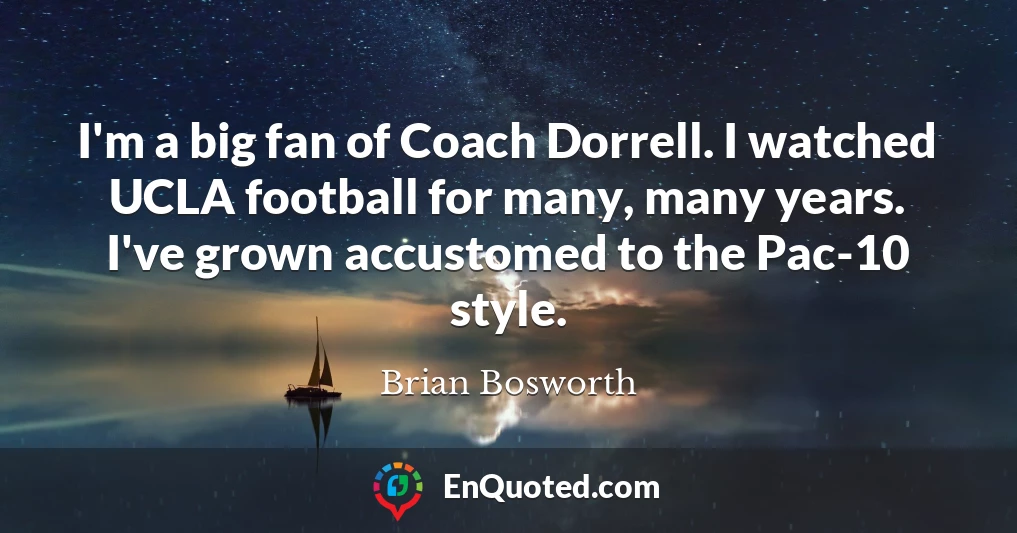 I'm a big fan of Coach Dorrell. I watched UCLA football for many, many years. I've grown accustomed to the Pac-10 style.