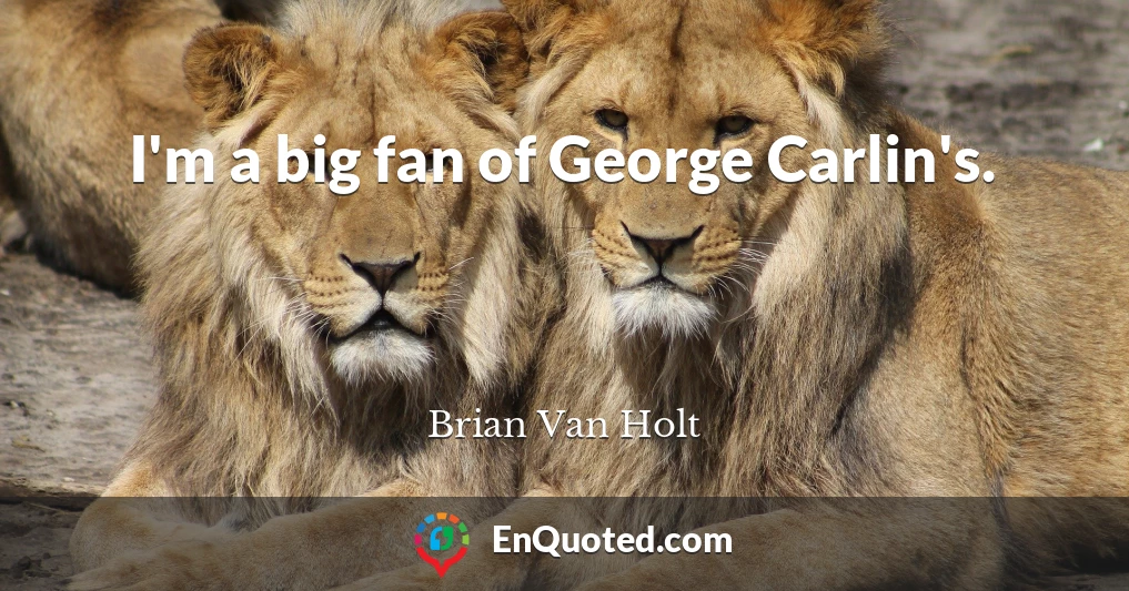 I'm a big fan of George Carlin's.