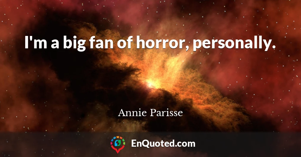 I'm a big fan of horror, personally.