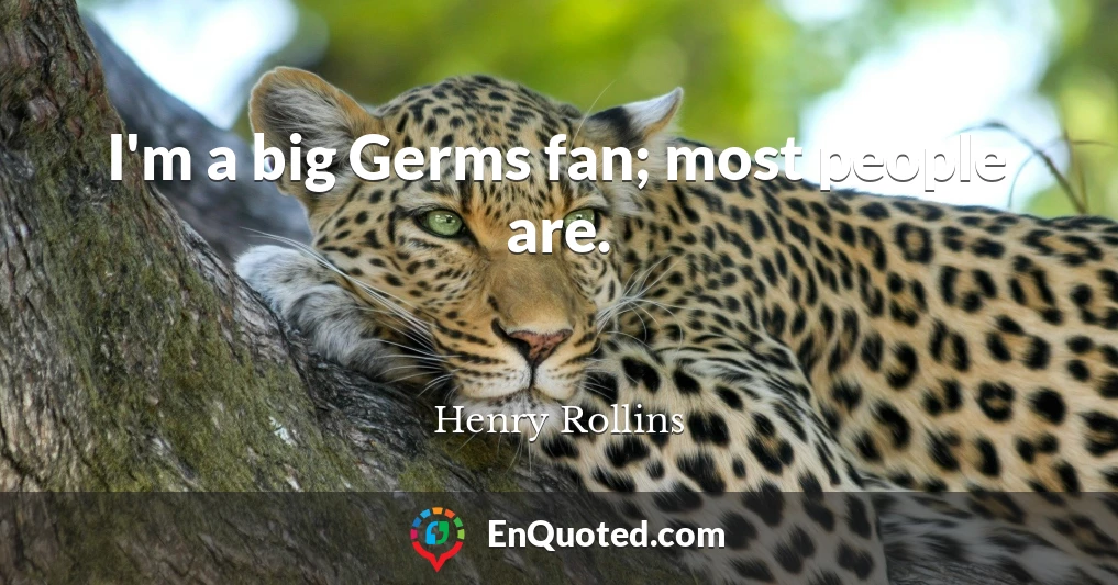 I'm a big Germs fan; most people are.