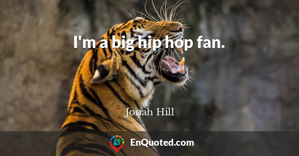 I'm a big hip hop fan.